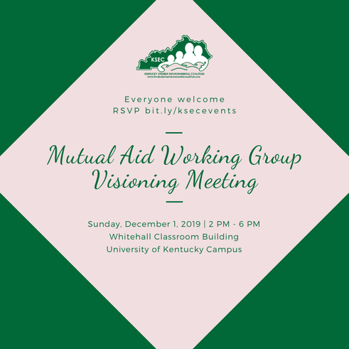 This image has a green background with a pink diamond. Inside the pink diamond is KSEC's logo and text that reads: Everyone welcome. RSVP bit.ly/ksecevents. Mutual Aid Working Group Visioning Meeting. Sunday, December 1, 2019, 2 PM - 6 PM, Whithehall Classroom Building, University of Kentucky Campus